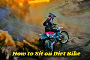How to Sit On a Dirt Bike? Proper Way to Sit On a Dirt Bike